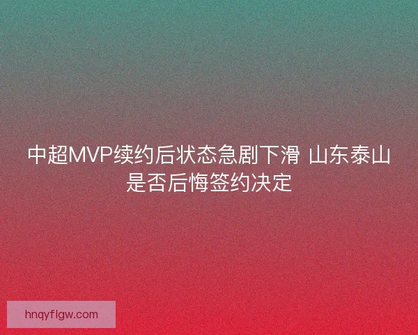 中超MVP续约后状态急剧下滑 山东泰山是否后悔签约决定 中超MVP续约后状态急剧下滑 山东泰山是否后悔签约决定