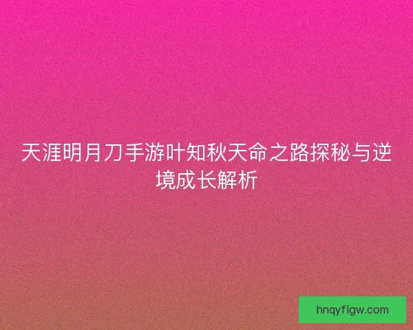 天涯明月刀手游叶知秋天命之路探秘与逆境成长解析