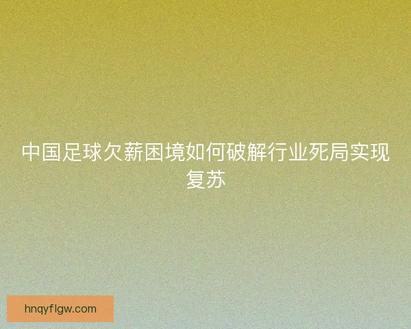 中国足球欠薪困境如何破解行业死局实现复苏